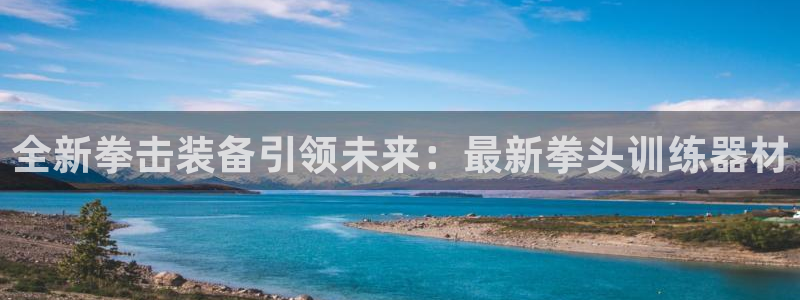 征途国际平台假的吗是真的吗：全新拳击装备引领未来：最
