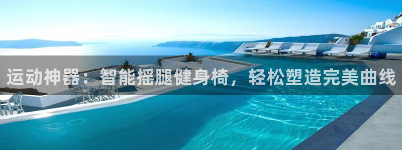 征途国际平台体育：运动神器：智能摇腿健身椅，轻松塑造
