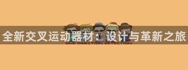 征途国际平台注册要钱吗安全吗：全新交叉运动器材：设计与革新之