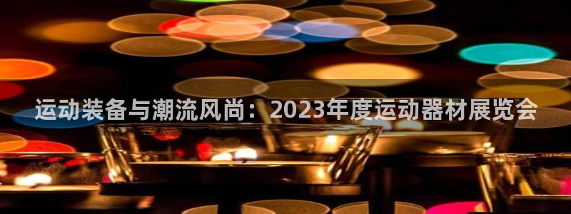 征途国际平台注册流程视频：运动装备与潮流风尚：2023年度运