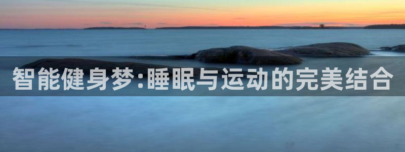征途国际平台注册要钱吗是真的吗：智能健身梦:睡眠与运动的完美