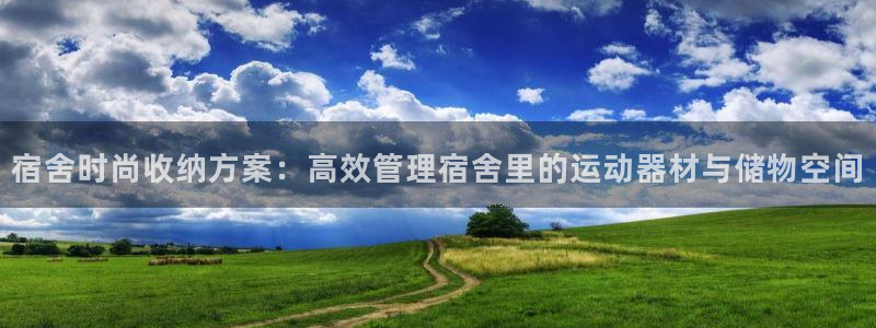征途国际是干嘛的公司：宿舍时尚收纳方案：高效管理宿舍