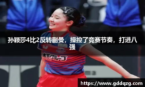 孙颖莎4比2反转蒯曼，操控了竞赛节奏，打进八强