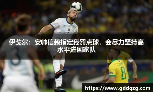 伊戈尔：安帅信赖指定我罚点球，会尽力坚持高水平进国家队