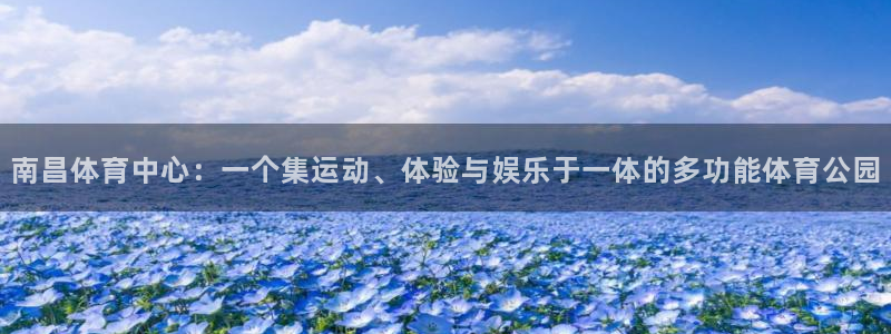 征途国际招商电话地址查询：南昌体育中心：一个集运动、体验与娱