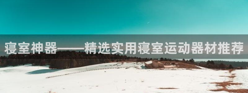 征途国际平台注册要钱吗是真的吗：寝室神器——精选实用寝室运动